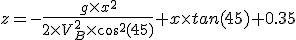 3$ z=-\frac{g\time x^2}{2\time V_B^2\time cos^2(45)}+x\time tan(45)+0.35